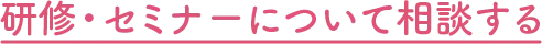 研修・セミナーについて相談する